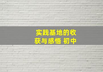 实践基地的收获与感悟 初中